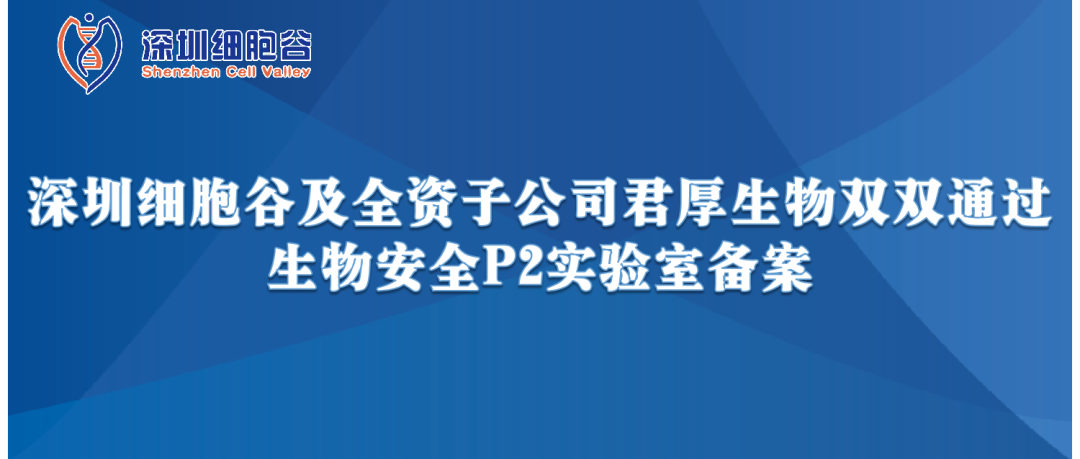 提升服務(wù)保障，助力產(chǎn)品升級(jí)—深圳細(xì)胞谷及全資子公司君厚生物雙雙通過生物安全P2實(shí)驗(yàn)室備案